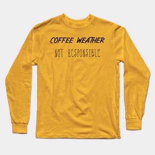 Coffee Weather Quote Not Responsible Long Sleeve T-Shirt